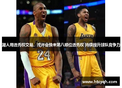湖人用选秀权交易，或许会换来第八顺位选秀权 持续提升球队竞争力
