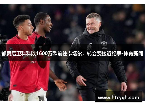 都灵后卫科科以1600万欧前往卡塔尔，转会费接近纪录-体育新闻