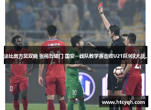 法比奥方昊双响 张稀哲破门 国安一线队教学赛击败U21队9球大战。